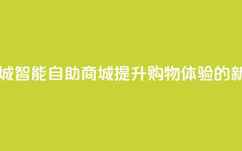 自助业务商城 - 智能自助商城：提升购物体验的新选择！  第1张