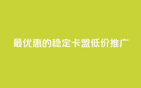 最优惠的稳定卡盟低价推广  第1张 最优惠的稳定卡盟低价推广  第1张