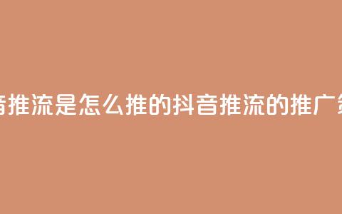 抖音推流是怎么推的(抖音推流的推广策略)  第1张 抖音推流是怎么推的(抖音推流的推广策略)  第1张