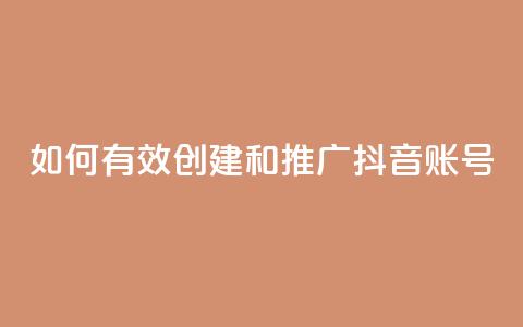 如何有效创建和推广抖音账号  第1张 如何有效创建和推广抖音账号  第1张