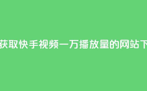 免费获取快手视频一万播放量的网站  第1张 免费获取快手视频一万播放量的网站  第1张