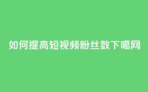 如何提高QQ短视频粉丝数  第1张 如何提高QQ短视频粉丝数  第1张