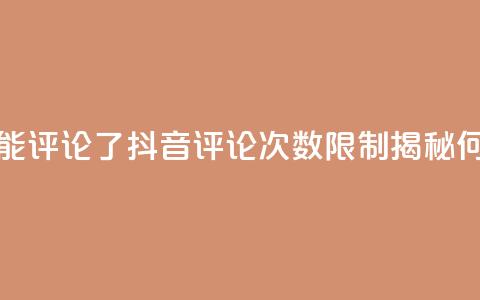 抖音评论多少次就不能评论了 - 抖音评论次数限制揭秘	，何时无法再评论~  第1张