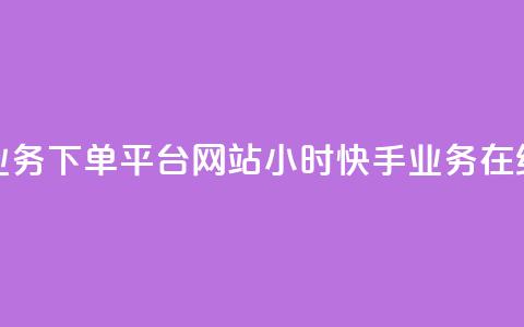 24小时快手业务下单平台网站(24小时快手业务在线下单网站)  第1张 24小时快手业务下单平台网站(24小时快手业务在线下单网站)  第1张