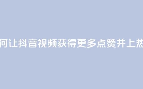 如何让抖音视频获得更多点赞并上热门?  第1张 如何让抖音视频获得更多点赞并上热门?  第1张