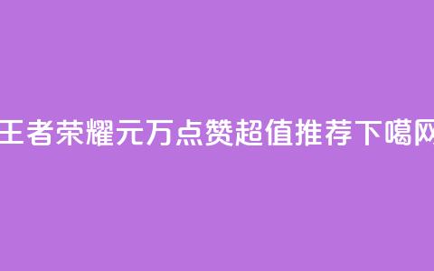 王者荣耀1元=1万点赞，超值推荐  第1张