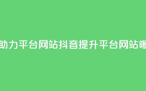 抖音助力平台网站(抖音提升平台网站曝光率)  第1张