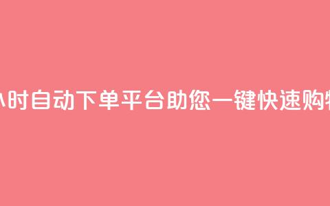 24小时自动下单平台助您一键快速购物  第1张 24小时自动下单平台助您一键快速购物  第1张