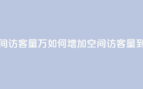 qq空间访客量1万(如何增加QQ空间访客量到1万)  第1张 qq空间访客量1万(如何增加QQ空间访客量到1万)  第1张
