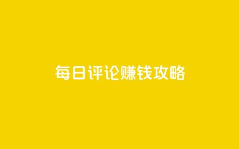 每日评论赚钱攻略-快速赚取额外收入  第1张 每日评论赚钱攻略-快速赚取额外收入  第1张