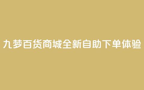 九梦百货商城全新自助下单体验  第1张 九梦百货商城全新自助下单体验  第1张
