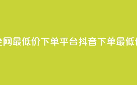 抖音全网最低价下单平台(抖音下单最低价平台)  第1张