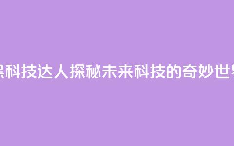 黑科技达人:探秘未来科技的奇妙世界  第1张 黑科技达人:探秘未来科技的奇妙世界  第1张