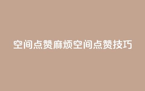 QQj空间点赞麻烦(QQ空间点赞技巧)  第1张