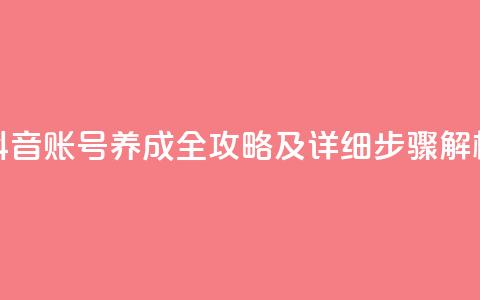 抖音账号养成全攻略及详细步骤解析  第1张