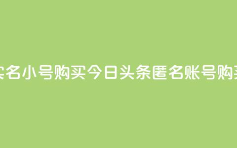 今日头条实名小号购买(今日头条匿名账号购买真实身份)  第1张 今日头条实名小号购买(今日头条匿名账号购买真实身份)  第1张