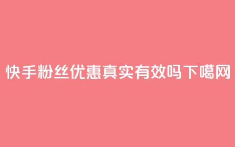 快手粉丝优惠真实有效吗  第1张 快手粉丝优惠真实有效吗  第1张
