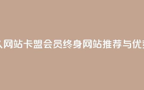 卡盟会员永久网站 - 卡盟会员终身网站推荐与优势分析~  第1张