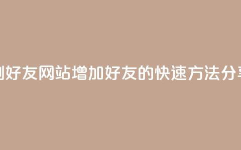 刷qq好友网站(增加QQ好友的快速方法分享)  第1张 刷qq好友网站(增加QQ好友的快速方法分享)  第1张