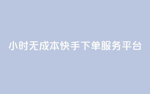 24小时无成本快手下单服务平台  第1张 24小时无成本快手下单服务平台  第1张