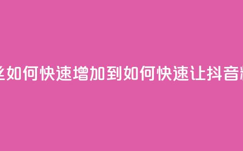 抖音粉丝如何快速增加到1000(如何快速让抖音粉丝增至1000)  第1张 抖音粉丝如何快速增加到1000(如何快速让抖音粉丝增至1000)  第1张