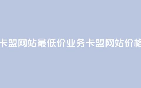 qq业务卡盟网站最低价(qq业务卡盟网站价格优惠)  第1张 qq业务卡盟网站最低价(qq业务卡盟网站价格优惠)  第1张