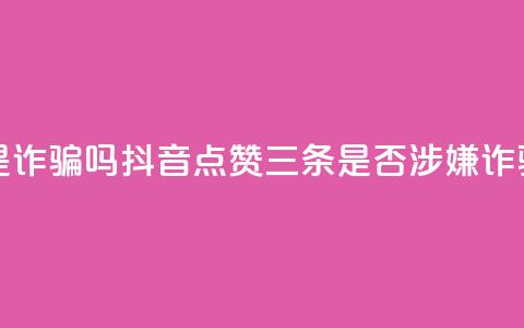 抖音点赞3条是诈骗吗 - 抖音点赞三条是否涉嫌诈骗解析~  第1张 抖音点赞3条是诈骗吗 - 抖音点赞三条是否涉嫌诈骗解析~  第1张