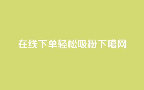 在线下单轻松吸粉  第1张 在线下单轻松吸粉  第1张