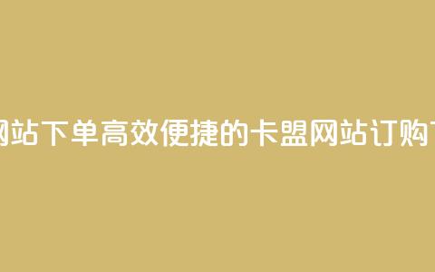 卡盟网站下单(高效便捷的卡盟网站订购)  第1张 卡盟网站下单(高效便捷的卡盟网站订购)  第1张