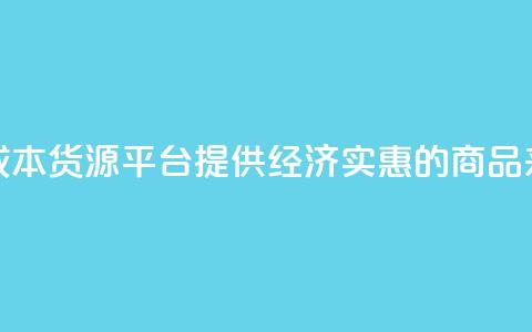 低成本货源平台:提供经济实惠的商品来源  第1张 低成本货源平台:提供经济实惠的商品来源  第1张