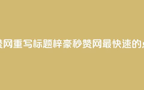 梓豪秒赞网重写标题:梓豪秒赞网—最快速的点赞平台  第1张 梓豪秒赞网重写标题:梓豪秒赞网—最快速的点赞平台  第1张
