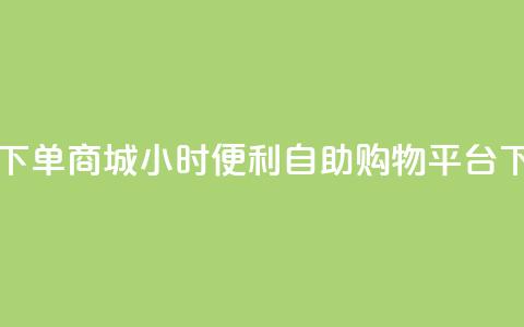 24h自助下单商城 - 24小时便利自助购物平台!  第1张 24h自助下单商城 - 24小时便利自助购物平台!  第1张