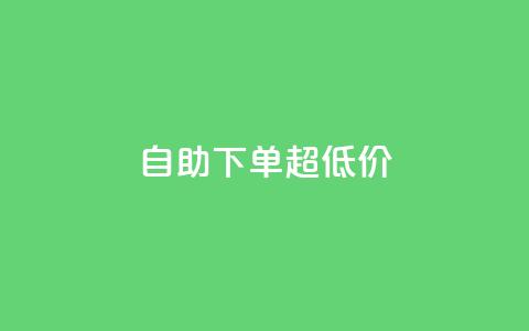自助下单dy超低价 - dy超低价自助下单的优惠折扣!  第1张 自助下单dy超低价 - dy超低价自助下单的优惠折扣!  第1张