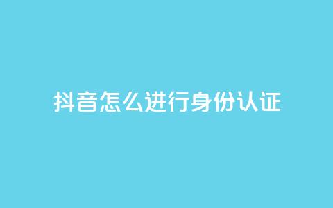 抖音怎么进行身份认证,卡盟官网入口 - 抖音24小时在线下单网站 qq空间点赞商城  第1张 抖音怎么进行身份认证,卡盟官网入口 - 抖音24小时在线下单网站 qq空间点赞商城  第1张