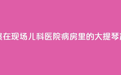 上海书展·在现场 _ 儿科医院病房里的大提琴声  第1张 上海书展·在现场 _ 儿科医院病房里的大提琴声  第1张