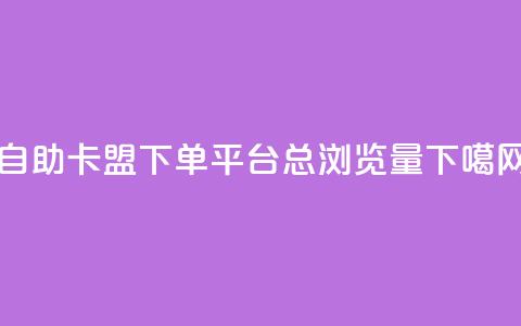 自助卡盟下单平台 - QQ总浏览量  第1张 自助卡盟下单平台 - QQ总浏览量  第1张