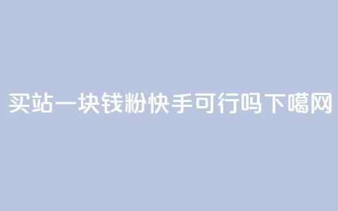 买站一块钱1000粉快手可行吗?  第1张 买站一块钱1000粉快手可行吗?  第1张