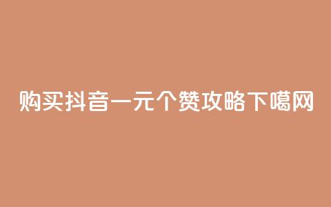 购买抖音一元100个赞攻略  第1张 购买抖音一元100个赞攻略  第1张