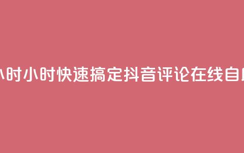 抖音评论在线自助平台24小时 - 24小时快速搞定! 抖音评论在线自助平台的最佳选择~  第1张