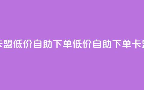 卡盟低价自助下单(低价自助下单卡盟)  第1张 卡盟低价自助下单(低价自助下单卡盟)  第1张