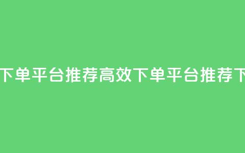 马上下单平台推荐(高效下单平台推荐)  第1张 马上下单平台推荐(高效下单平台推荐)  第1张