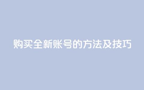 购买全新账号的方法及技巧  第1张 购买全新账号的方法及技巧  第1张
