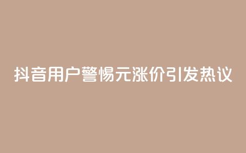 抖音用户警惕:1元涨价引发热议  第1张 抖音用户警惕:1元涨价引发热议  第1张