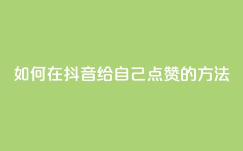 如何在抖音给自己点赞的方法  第1张 如何在抖音给自己点赞的方法  第1张