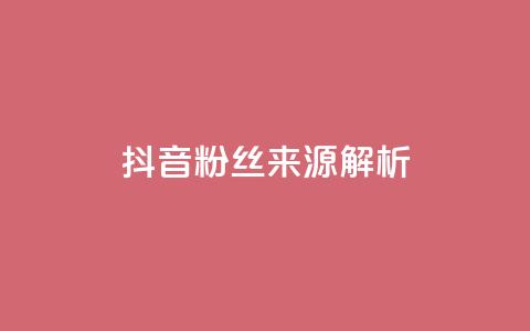 抖音粉丝来源解析  第1张 抖音粉丝来源解析  第1张