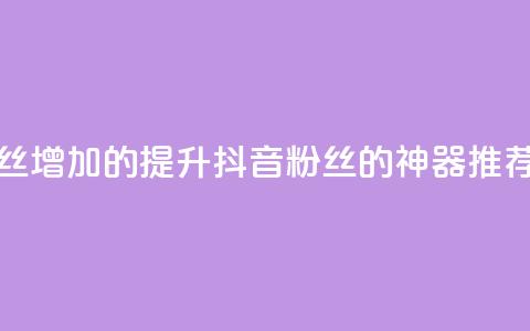 抖音粉丝增加的app - 提升抖音粉丝的神器推荐!  第1张 抖音粉丝增加的app - 提升抖音粉丝的神器推荐!  第1张