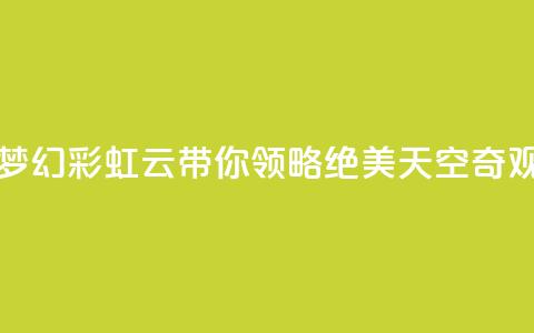 彩虹云 - 梦幻彩虹云带你领略绝美天空奇观!  第1张 彩虹云 - 梦幻彩虹云带你领略绝美天空奇观!  第1张