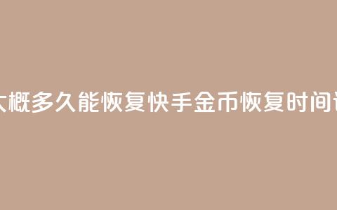 快手10金币大概多久能恢复(快手金币恢复时间详解)  第1张 快手10金币大概多久能恢复(快手金币恢复时间详解)  第1张