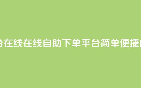 qq自助下单平台在线 - 在线QQ自助下单平台:简单便捷的服务~  第1张 qq自助下单平台在线 - 在线QQ自助下单平台:简单便捷的服务~  第1张