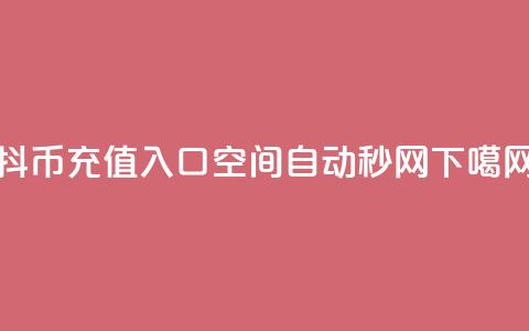 抖币充值入口1:10 - qq空间自动秒网  第1张 抖币充值入口1:10 - qq空间自动秒网  第1张